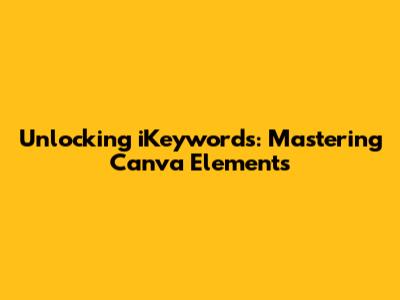 Unlocking iKeywords: Mastering Canva Elements