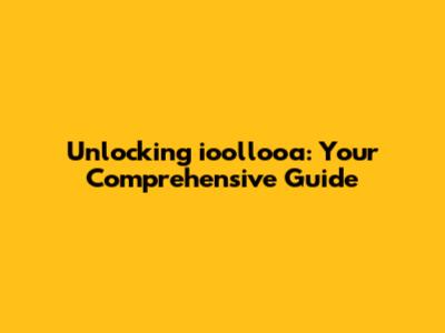 Unlocking ioollooa: Your Comprehensive Guide