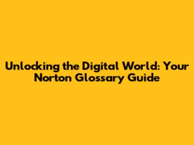 Unlocking the Digital World: Your Norton Glossary Guide