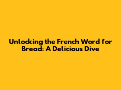 Unlocking the French Word for Bread: A Delicious Dive