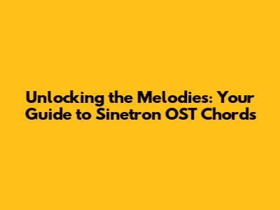 Unlocking the Melodies: Your Guide to Sinetron OST Chords