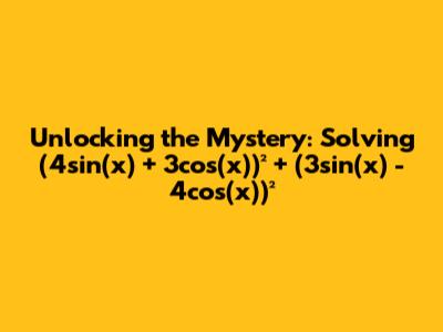Unlocking the Mystery: Solving (4sin(x) + 3cos(x))² + (3sin(x) - 4cos(x))²