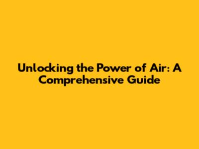 Unlocking the Power of 'Air': A Comprehensive Guide