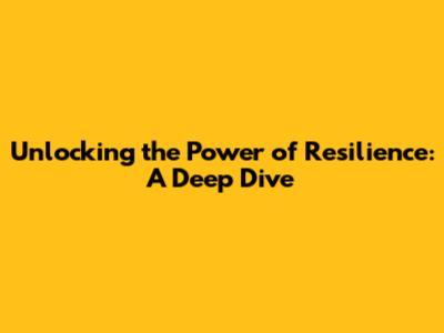 Unlocking the Power of Resilience: A Deep Dive