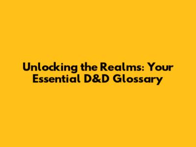 Unlocking the Realms: Your Essential D&D Glossary