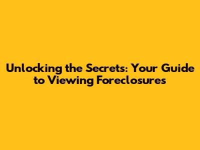 Unlocking the Secrets: Your Guide to Viewing Foreclosures