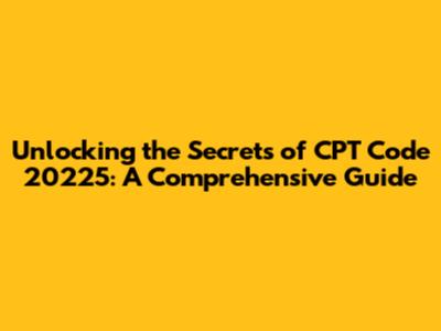 Unlocking the Secrets of CPT Code 20225: A Comprehensive Guide