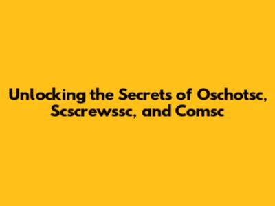 Unlocking the Secrets of Oschotsc, Scscrewssc, and Comsc