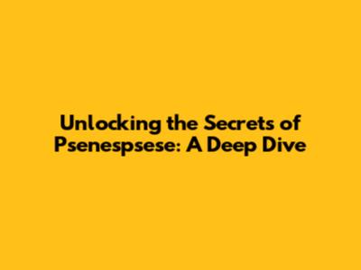 Unlocking the Secrets of Psenespsese: A Deep Dive