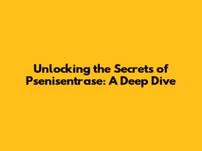 Unlocking the Secrets of Psenisentrase: A Deep Dive