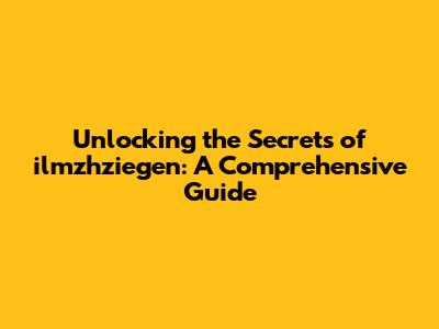 Unlocking the Secrets of ilmzhziegen: A Comprehensive Guide