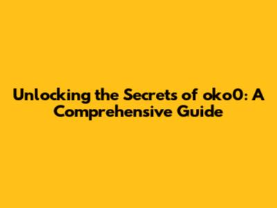 Unlocking the Secrets of oko0: A Comprehensive Guide