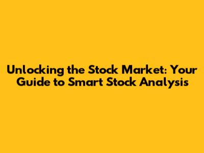 Unlocking the Stock Market: Your Guide to Smart Stock Analysis