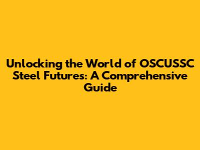 Unlocking the World of OSCUSSC Steel Futures: A Comprehensive Guide