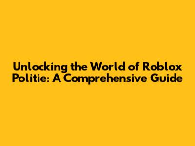 Unlocking the World of Roblox Politie: A Comprehensive Guide