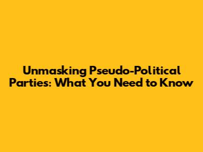 Unmasking Pseudo-Political Parties: What You Need to Know