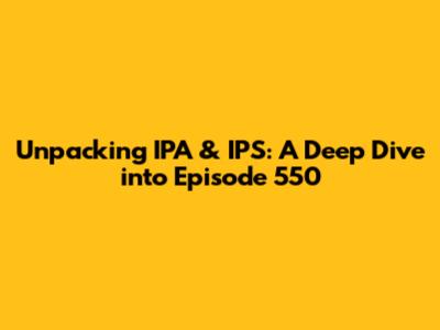 Unpacking IPA & IPS: A Deep Dive into Episode 550