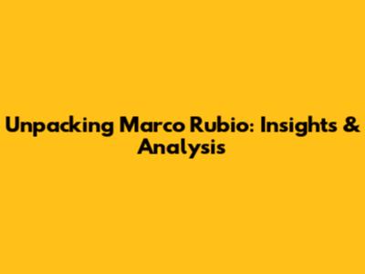 Unpacking Marco Rubio: Insights & Analysis