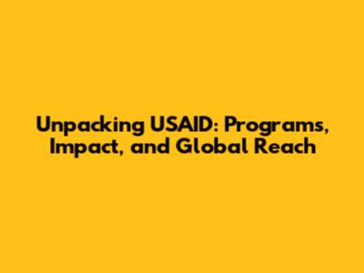 Unpacking USAID: Programs, Impact, and Global Reach