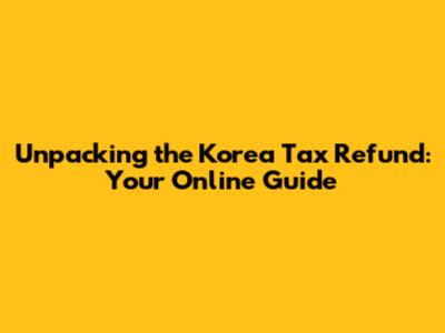 Unpacking the Korea Tax Refund: Your Online Guide