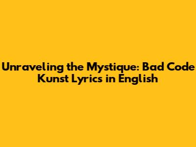 Unraveling the Mystique: Bad Code Kunst Lyrics in English