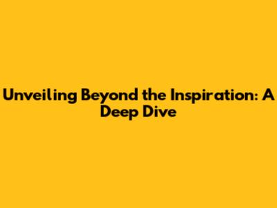 Unveiling 'Beyond the Inspiration': A Deep Dive