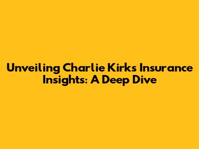 Unveiling Charlie Kirk's Insurance Insights: A Deep Dive
