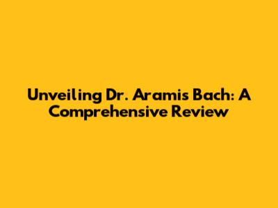 Unveiling Dr. Aramis Bach: A Comprehensive Review