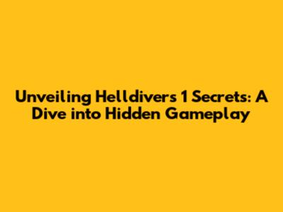 Unveiling Helldivers 1 Secrets: A Dive into Hidden Gameplay