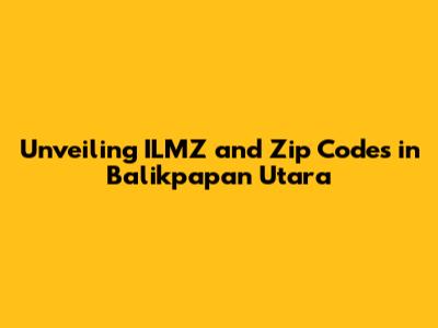 Unveiling ILMZ and Zip Codes in Balikpapan Utara