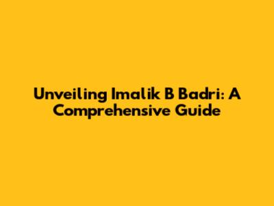 Unveiling Imalik B Badri: A Comprehensive Guide