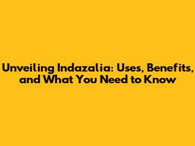 Unveiling Indazalia: Uses, Benefits, and What You Need to Know