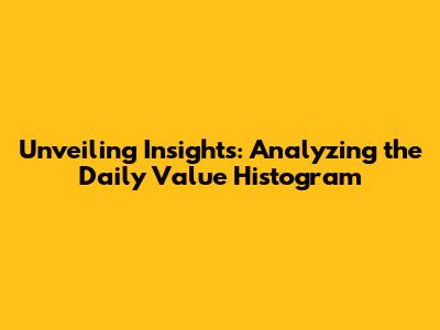 Unveiling Insights: Analyzing the Daily Value Histogram