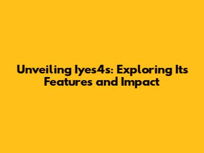 Unveiling Iyes4s: Exploring Its Features and Impact