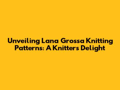 Unveiling Lana Grossa Knitting Patterns: A Knitter's Delight