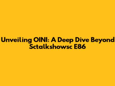 Unveiling OINI: A Deep Dive Beyond Sctalkshowsc E86