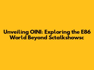 Unveiling OINI: Exploring the E86 World Beyond Sctalkshowsc