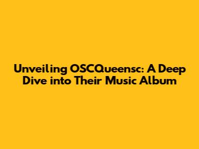 Unveiling OSCQueensc: A Deep Dive into Their Music Album