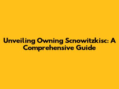 Unveiling Owning Scnowitzkisc: A Comprehensive Guide