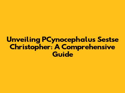 Unveiling PCynocephalus Sestse Christopher: A Comprehensive Guide