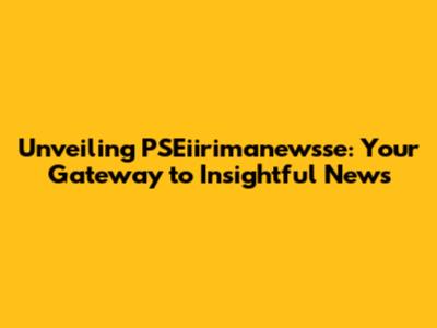 Unveiling PSEiirimanewsse: Your Gateway to Insightful News