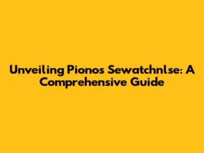 Unveiling Pionos Sewatchnlse: A Comprehensive Guide