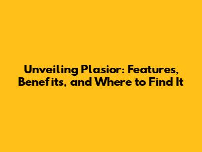 Unveiling Plasior: Features, Benefits, and Where to Find It