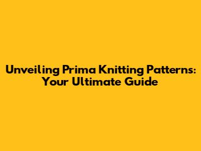 Unveiling Prima Knitting Patterns: Your Ultimate Guide