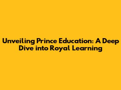 Unveiling Prince Education: A Deep Dive into Royal Learning