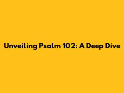 Unveiling Psalm 102: A Deep Dive