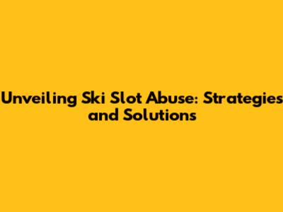 Unveiling Ski Slot Abuse: Strategies and Solutions
