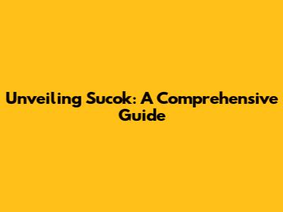 Unveiling Sucok: A Comprehensive Guide