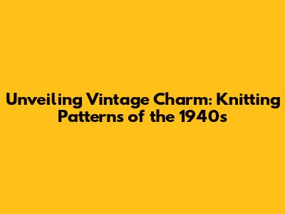 Unveiling Vintage Charm: Knitting Patterns of the 1940s