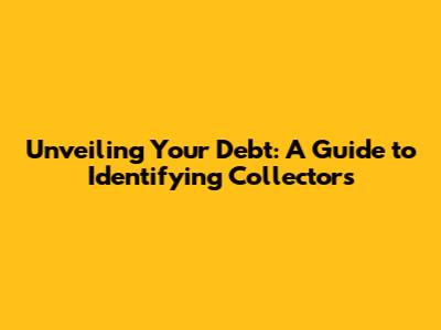 Unveiling Your Debt: A Guide to Identifying Collectors